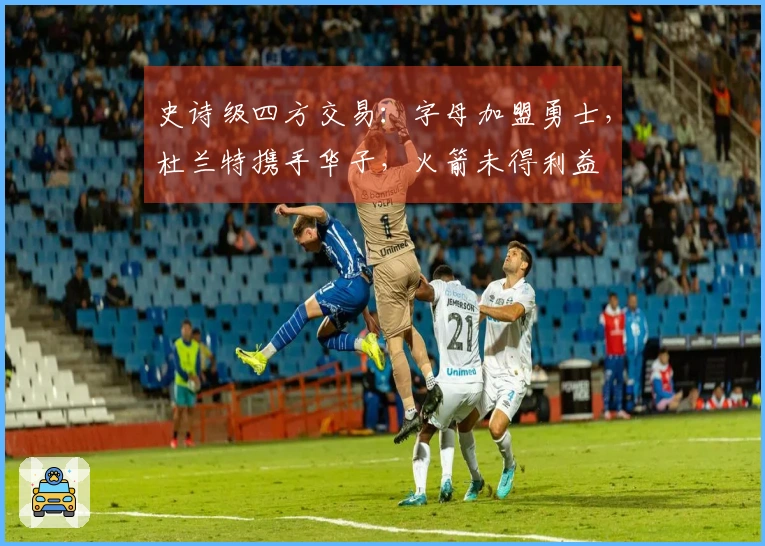 史诗级四方交易：字母加盟勇士，杜兰特携手华子，火箭未得利益